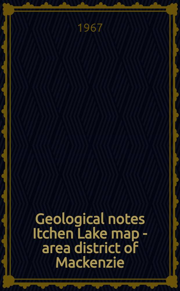 Geological notes Itchen Lake map - area district of Mackenzie : Part of 76 E and 86 H. Report, figure and map 8 - 1966