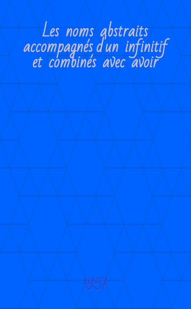 Les noms abstraits accompagnés d'un infinitif et combinés avec avoir : Étude historique sur la syntaxe des articles et des prépositions dans ce genre de constructions françaises : Thèse ... prés. à la Fac. de lettres de Lund ...