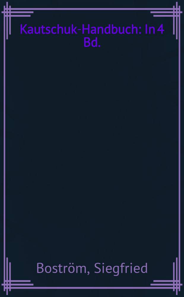 Kautschuk-Handbuch : In 4 Bd.