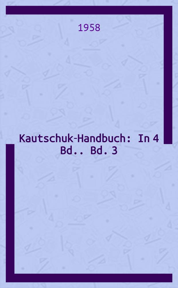 Kautschuk-Handbuch : [In 4 Bd.]. Bd. 3 : [Gummitechnologie]