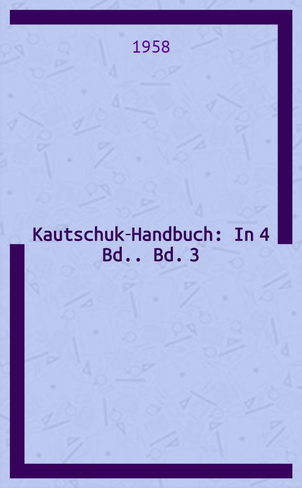 Kautschuk-Handbuch : [In 4 Bd.]. Bd. 3 : [Gummitechnologie]