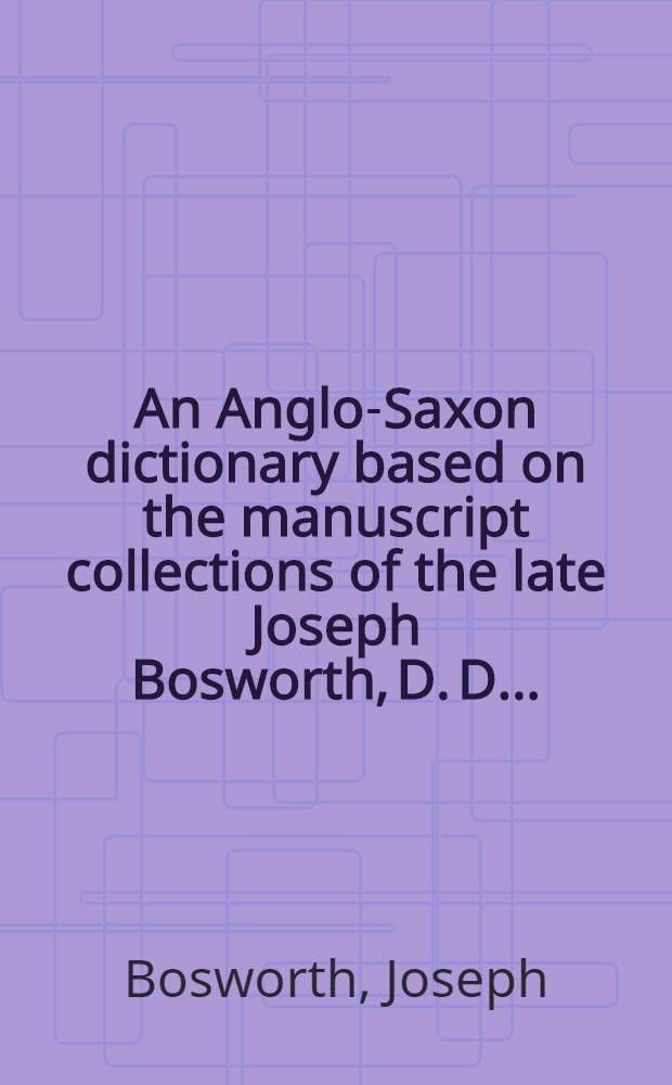 An Anglo-Saxon dictionary based on the manuscript collections of the late Joseph Bosworth, D. D. ... : P. 1-3, p. 4, section 1-2