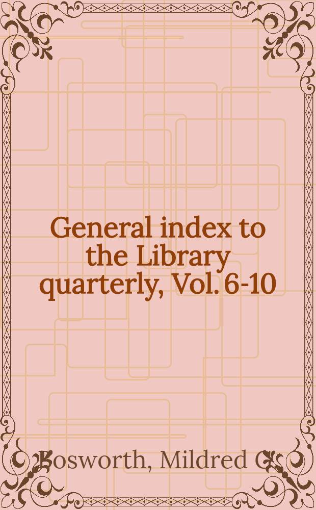 General index to the Library quarterly, Vol. 6-10