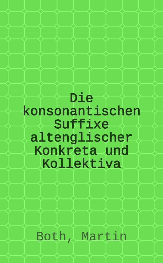 Die konsonantischen Suffixe altenglischer Konkreta und Kollektiva : Inaug.-Diss. ... der ... Philos. Fak. der ... Univ. zu Kiel