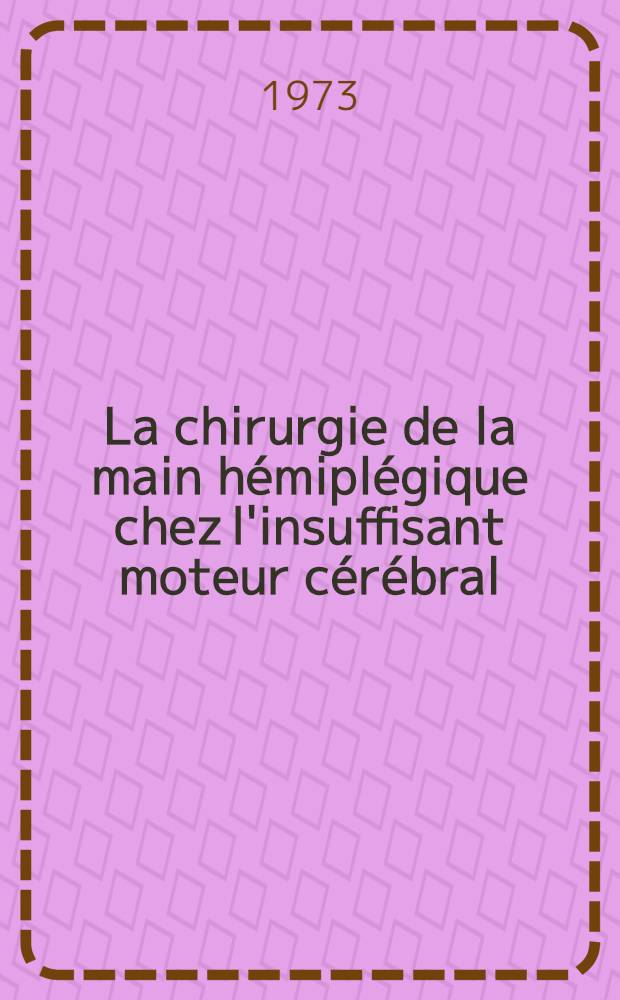 La chirurgie de la main h&eacute;mipl&eacute;gique chez l'insuffisant moteur c&eacute;r&eacute;bral : Th&egrave;se ..