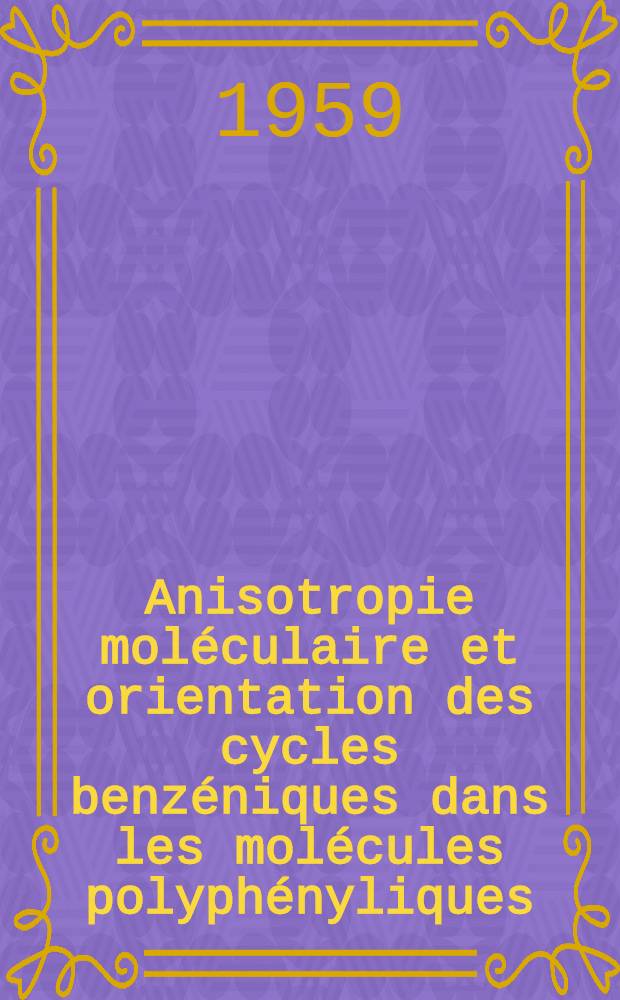 Anisotropie moléculaire et orientation des cycles benzéniques dans les molécules polyphényliques: 1-re thèse; Propositions données par la Faculté: 2-e thèse: Thèses présentées à ... l'Univ. de Bordeaux ... / par Pierre Bothorel