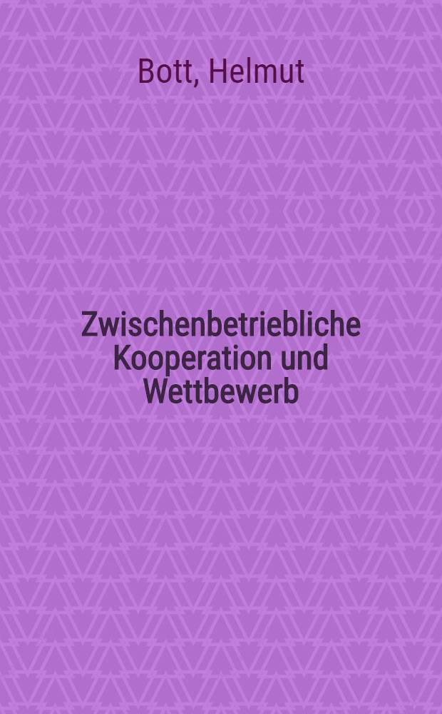 Zwischenbetriebliche Kooperation und Wettbewerb : Inaug.-Diss. ... der Wirtschafts- und Sozialwissenschaftlichen Fakultät der Univ. zu Köln