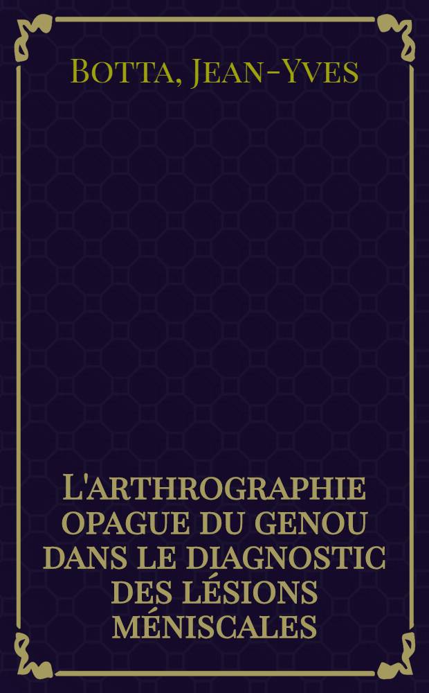 L'arthrographie opague du genou dans le diagnostic des lésions méniscales : Thèse pour le doctorat en méd. ..