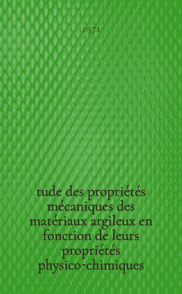 Étude des propriétés mécaniques des matériaux argileux en fonction de leurs propriétés physico-chimiques : Thèse prés. à la Fac. des sciences de l'Univ. de Grenoble ..