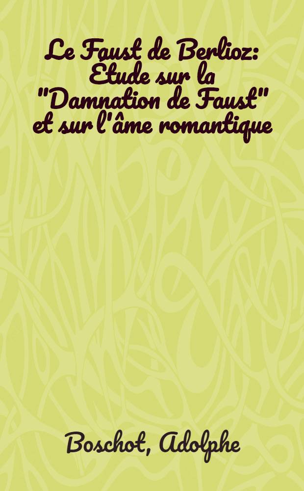 Le Faust de Berlioz : Étude sur la "Damnation de Faust" et sur l'âme romantique
