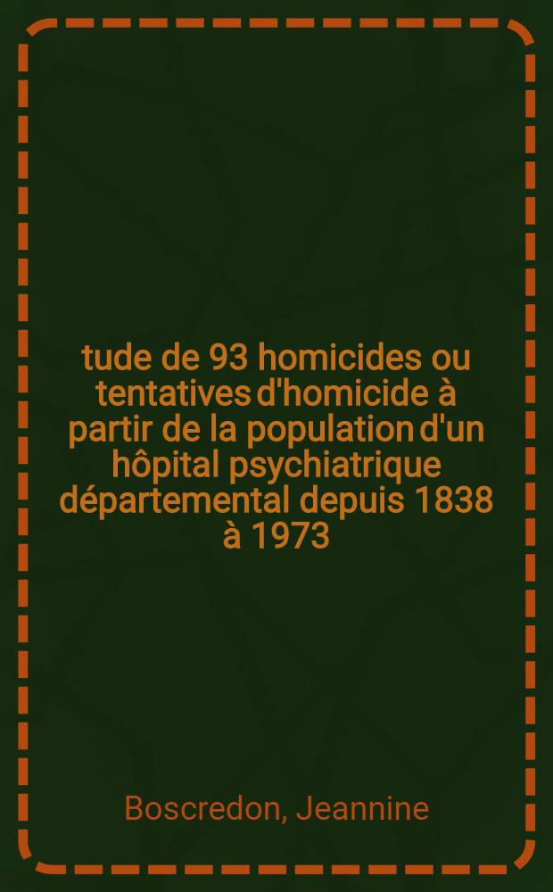 &Eacute;tude de 93 homicides ou tentatives d'homicide &agrave; partir de la population d'un h&ocirc;pital psychiatrique d&eacute;partemental depuis 1838 &agrave; 1973 : Th&egrave;se