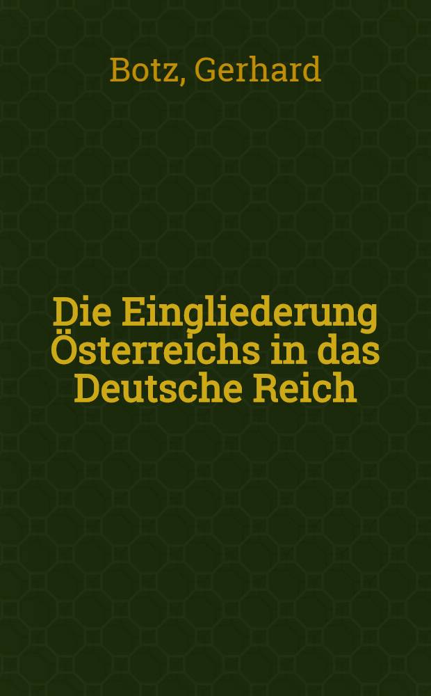 Die Eingliederung Österreichs in das Deutsche Reich : Planung u. Verwirklichung des politisch-administrativen Anschlusses (1938-1940)