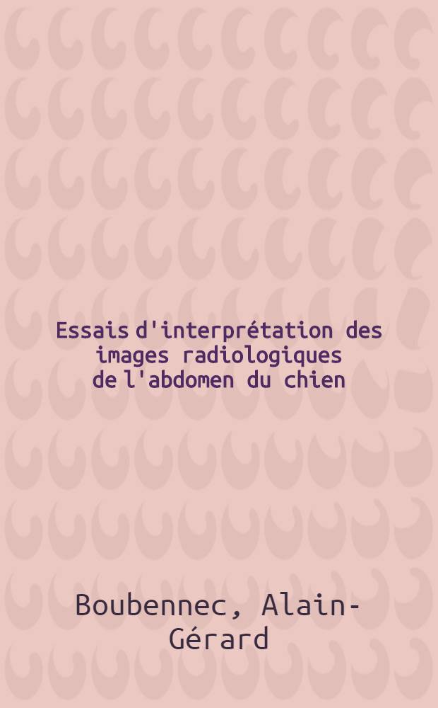 Essais d'interprétation des images radiologiques de l'abdomen du chien : Thèse ..