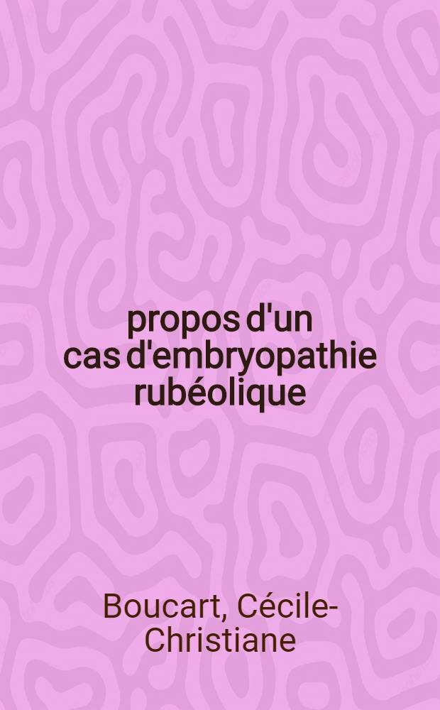 À propos d'un cas d'embryopathie rubéolique : Thèse ..