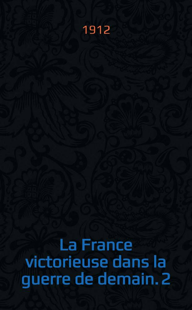 La France victorieuse dans la guerre de demain. 2 : L'offensive contre l'Allemagne