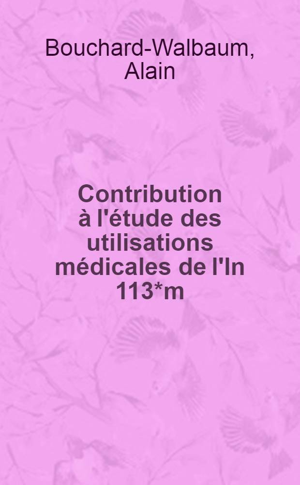 Contribution à l'étude des utilisations médicales de l'In 113*m : Problème de protection du personnel : Thèse ..