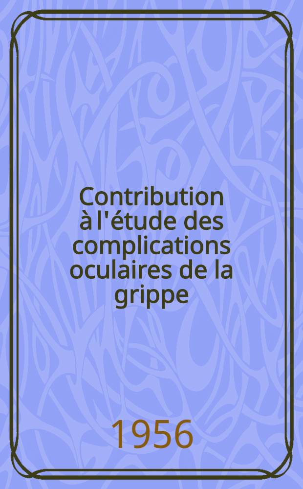 Contribution à l'étude des complications oculaires de la grippe : Thèse pour le doctorat en méd. diplôme d'État