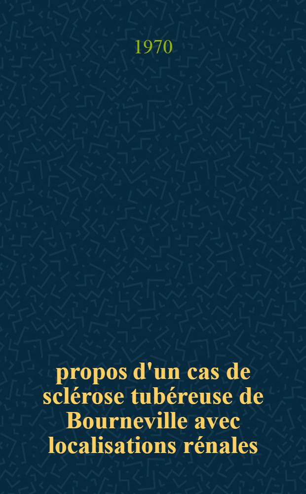 À propos d'un cas de sclérose tubéreuse de Bourneville avec localisations rénales : Thèse