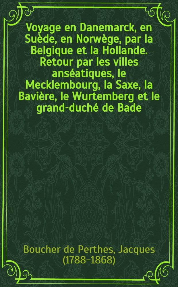 Voyage en Danemarck, en Suède, en Norwège, par la Belgique et la Hollande. Retour par les villes anséatiques, le Mecklembourg, la Saxe, la Bavière, le Wurtemberg et le grand-duché de Bade. Séjour à Bade. En 1854