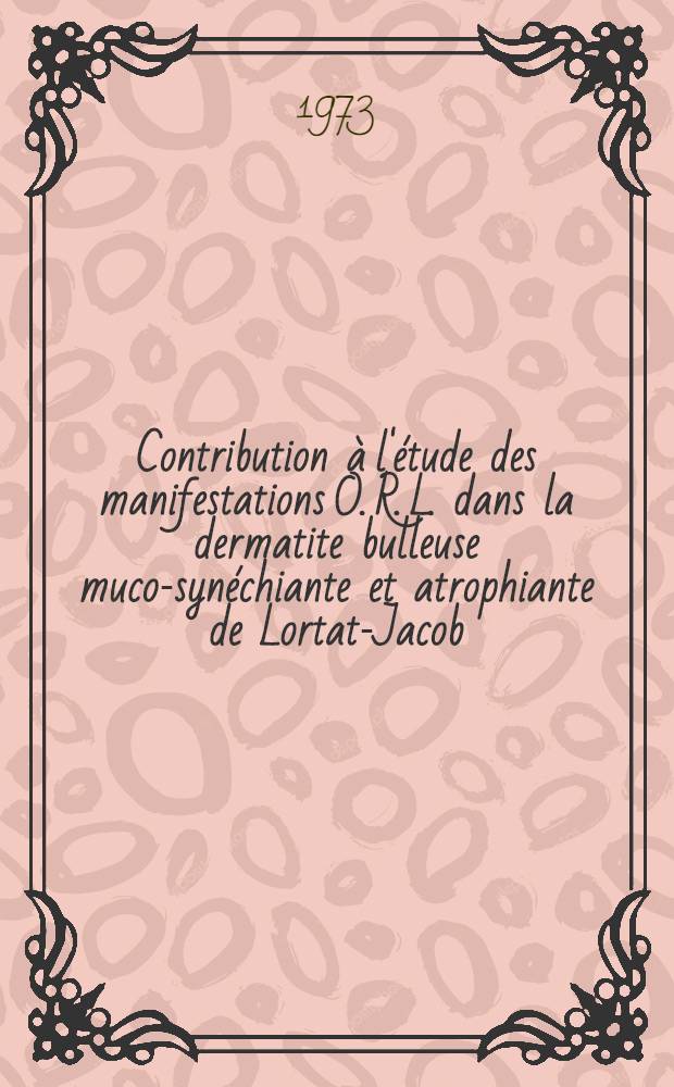 Contribution à l'étude des manifestations O. R. L. dans la dermatite bulleuse muco-synéchiante et atrophiante de Lortat-Jacob : À propos de trois observations : Thèse
