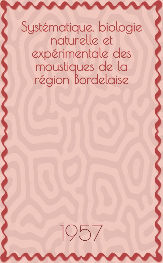 Syst&eacute;matique, biologie naturelle et exp&eacute;rimentale des moustiques de la r&eacute;gion Bordelaise : Travail effectu&eacute; au laboratoire de zoologie et de parasitologie de la Facult&eacute; de m&eacute;d. et de pharmacie de Bordeaux : Th&egrave;se pour le doctorat en m&eacute;d
