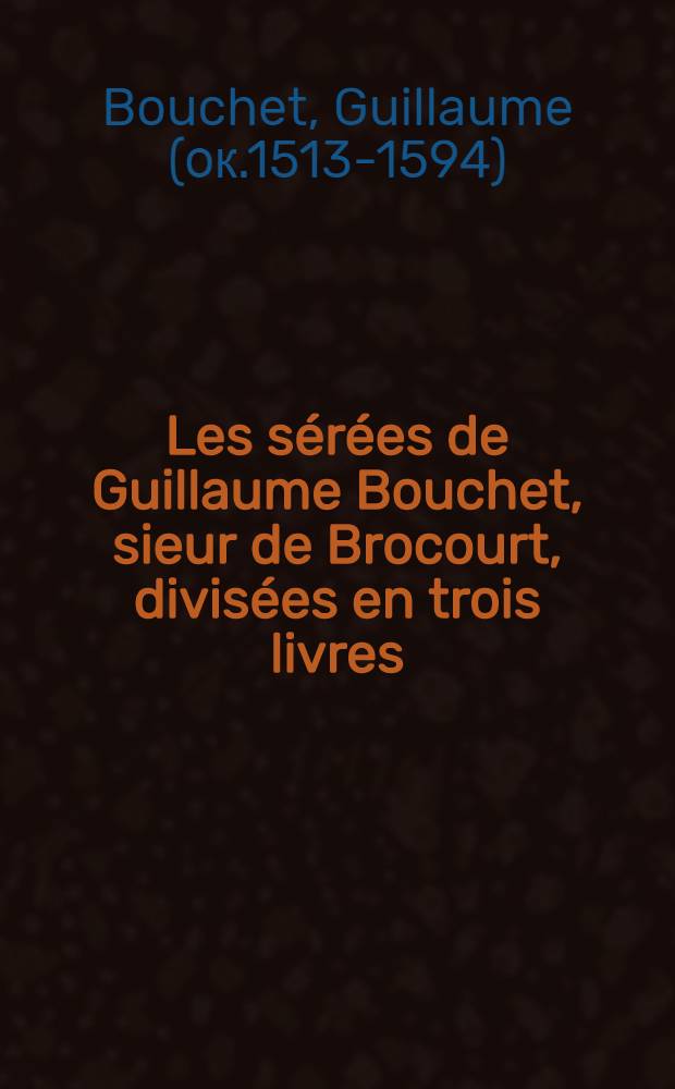 Les sérées de Guillaume Bouchet, sieur de Brocourt, divisées en trois livres