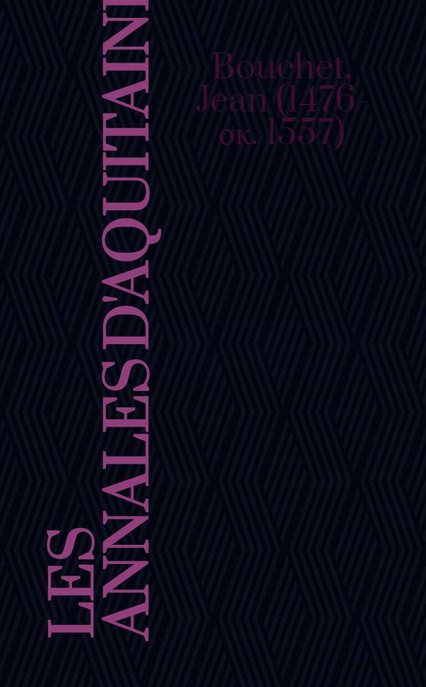 Les annales d'Aquitaine : Faicts & gestes en sommaire des roys de France & d'Angleterre & païs de Naples & de Milan : quartement reveuës & corrigées par l'autheur mesmes : iusques en l'an mil cinq cents quarante cinq