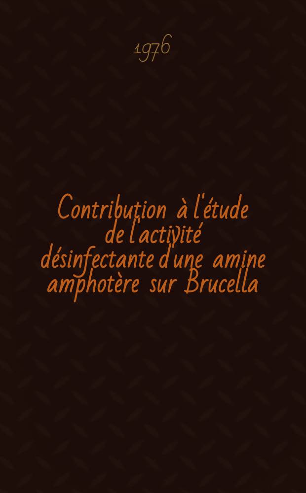 Contribution à l'étude de l'activité désinfectante d'une amine amphotère sur Brucella : Thèse