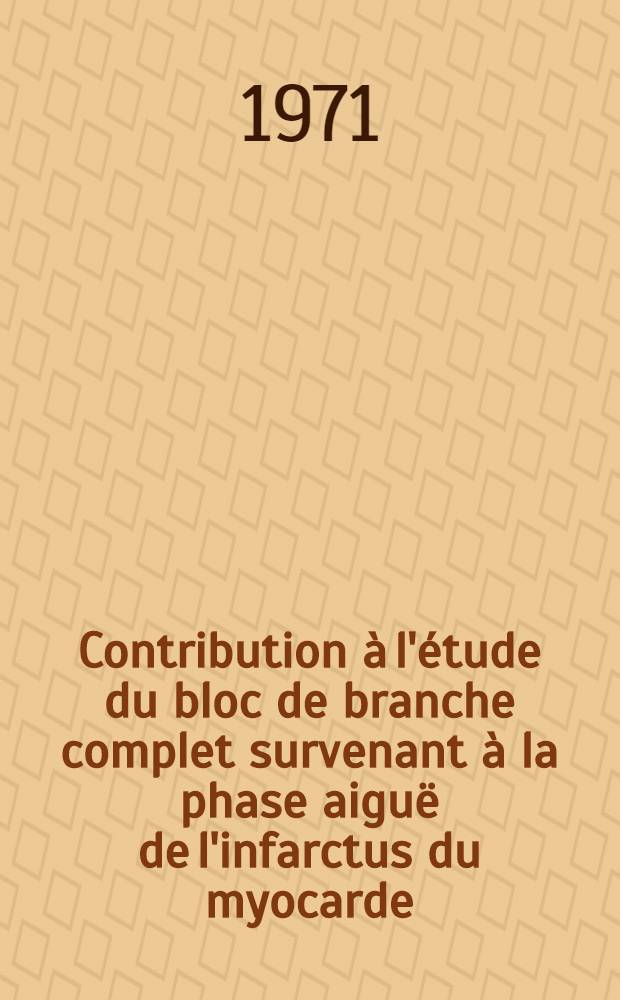 Contribution à l'étude du bloc de branche complet survenant à la phase aiguë de l'infarctus du myocarde : (À propos de 53 observations) : Thèse