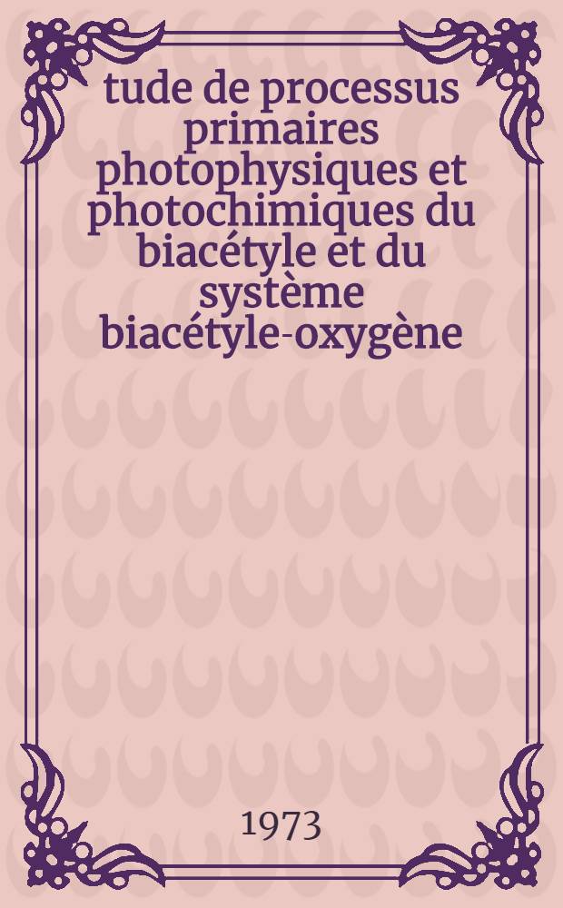 &Eacute;tude de processus primaires photophysiques et photochimiques du biac&eacute;tyle et du syst&egrave;me biac&eacute;tyle-oxyg&egrave;ne : 1-re th&egrave;se