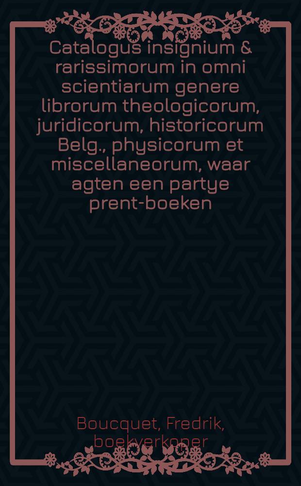 Catalogus insignium & rarissimorum in omni scientiarum genere librorum theologicorum, juridicorum, historicorum Belg., physicorum et miscellaneorum, waar agten een partye prent-boeken, losse prent-konst, tekeningen, en rarieteyten, alles nagelaten door wylen den ... heer, Mr. Bonefacius van der Haar ... : Waar agter een Appendix van regtsgeleerde en andere boeken, musiek boeken, en rarieteyten, 't welke alles verkogt zal werden in 's dage op de Groote zaal van het hof door Fredrik Boucquet ... den 9. october 1741 en volgende daagen