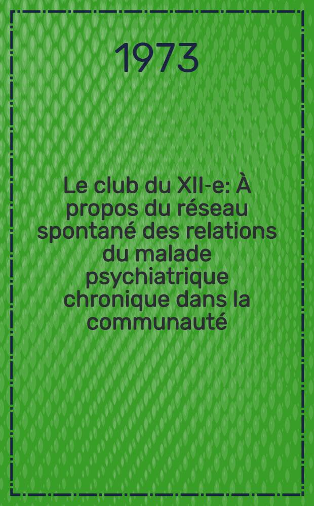 Le club du XII-e : À propos du réseau spontané des relations du malade psychiatrique chronique dans la communauté : Thèse