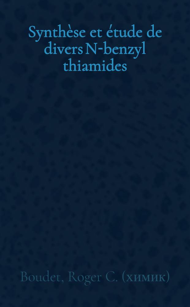 Synth&egrave;se et &eacute;tude de divers N-benzyl thiamides: 1-re th&egrave;se; Propositions donn&eacute;es par la Facult&eacute;: 2-e th&egrave;se: Th&egrave;ses pr&eacute;sent&eacute;es &agrave; ... l'Univ. de Paris pour obtenir le grade de docteur &egrave;s sciences physiques / par Roger Boudet