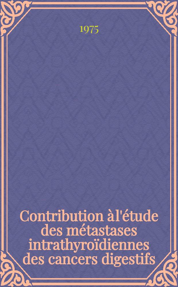 Contribution &agrave; l'&eacute;tude des m&eacute;tastases intrathyro&iuml;diennes des cancers digestifs : &Agrave; propos d'un cas et revue de la litt&eacute;rature : Th&egrave;se