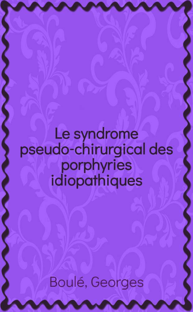 Le syndrome pseudo-chirurgical des porphyries idiopathiques : À propos de deux observations : Thèse ..