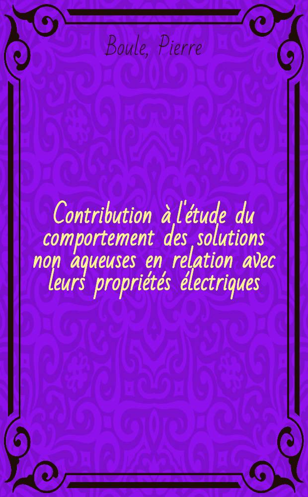 Contribution à l'étude du comportement des solutions non aqueuses en relation avec leurs propriétés électriques : Thèse ..