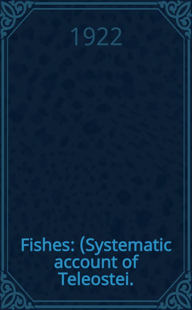 Fishes : (Systematic account of Teleostei.)