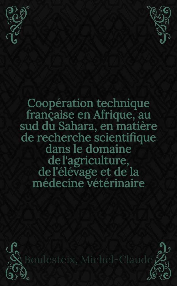 Coopération technique française en Afrique, au sud du Sahara, en matière de recherche scientifique dans le domaine de l'agriculture, de l'élévage et de la médecine vétérinaire : Thèse ... présentée ... devant la Faculté mixte de médecine et de pharmacie de Toulouse