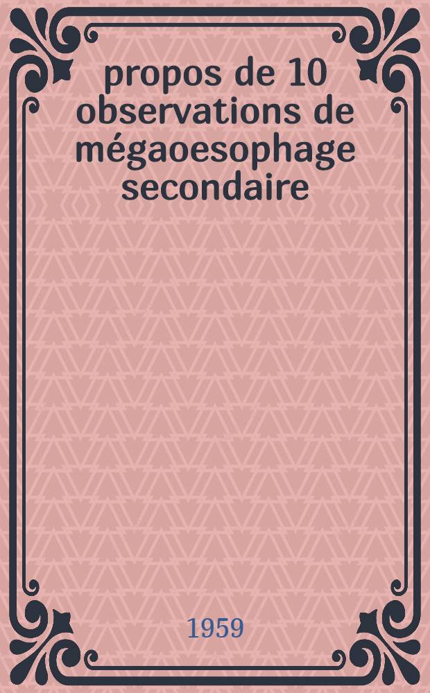 À propos de 10 observations de mégaoesophage secondaire : Thèse pour le doctorat en méd. (diplôme d'État)