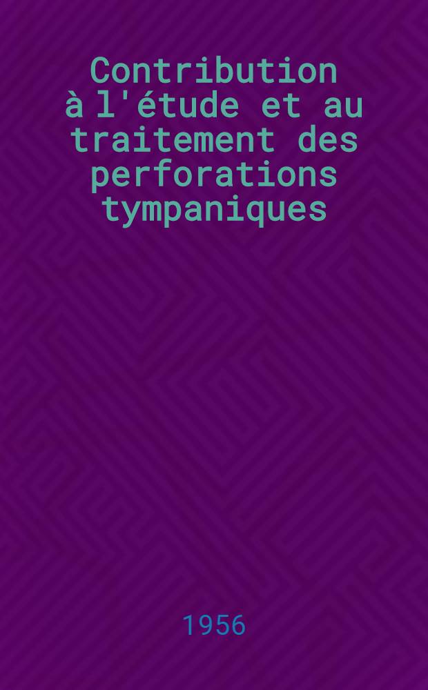 Contribution à l'étude et au traitement des perforations tympaniques : Thèse pour le doctorat en méd. (diplôme d'État)