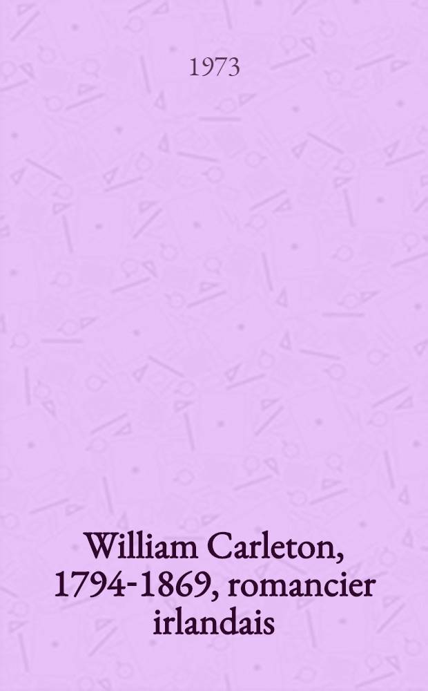 William Carleton, 1794-1869, romancier irlandais : Thèse prés. devant l'Univ. de Paris III
