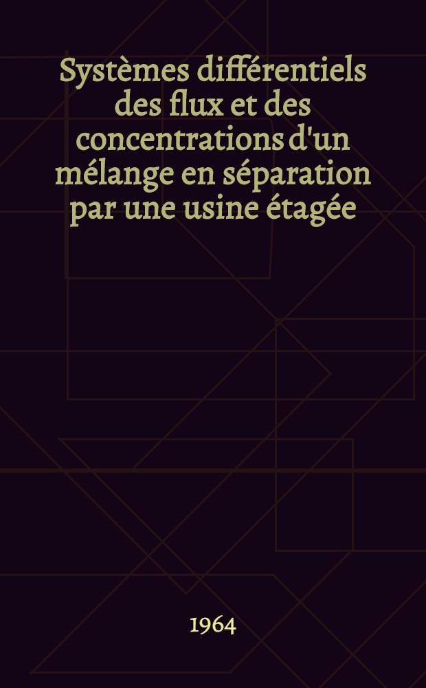 Systèmes différentiels des flux et des concentrations d'un mélange en séparation par une usine étagée: 1-re thèse; Propositions données par la Faculté: 2-e thèse: Thèses présentées à la Faculté des sciences de l'Univ. de Paris ... / par Georges-Marie Bouligand