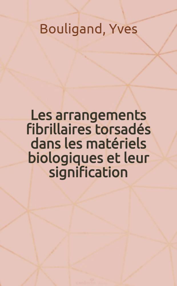 Les arrangements fibrillaires torsadés dans les matériels biologiques et leur signification : Article principal couvrant en partie la thèse ... prés. à la Fac. des sciences, Univ. de Paris VI