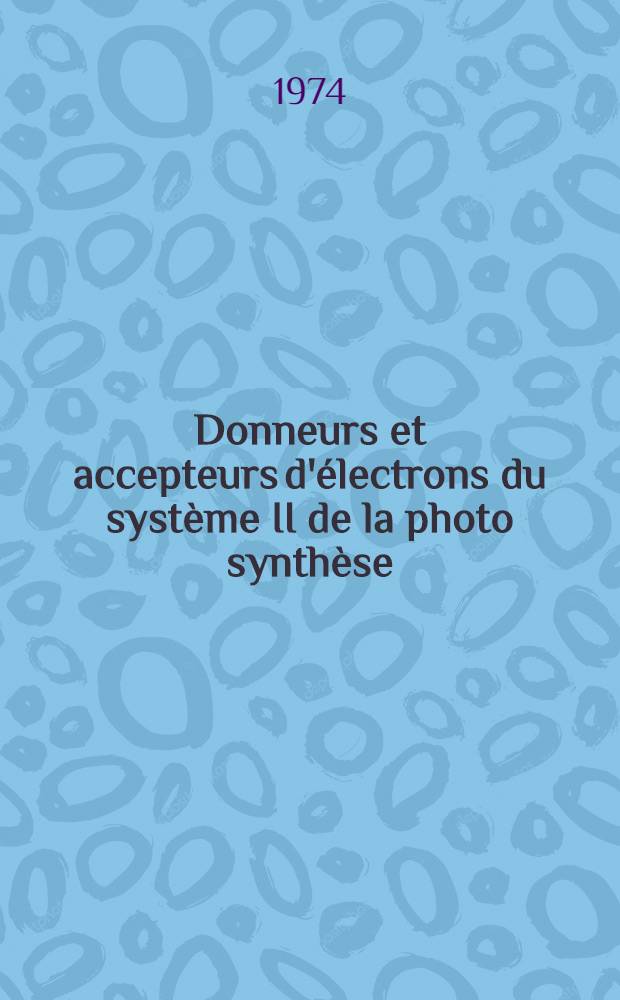 Donneurs et accepteurs d'électrons du système II de la photo synthèse : Thèse ... prés. à l'Univ. Paris VI