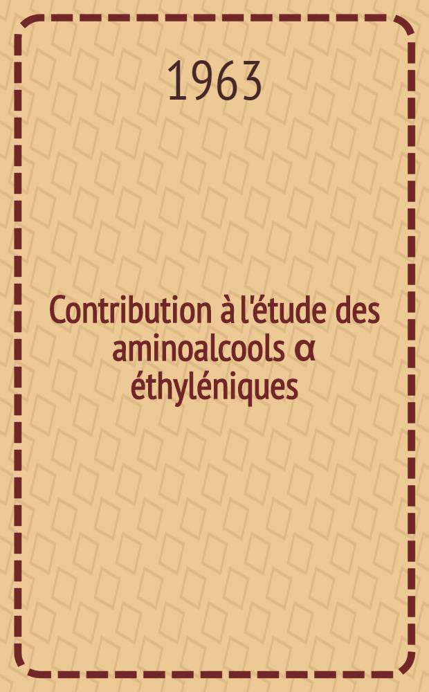 Contribution &agrave; l'&eacute;tude des aminoalcools &alpha; &eacute;thyl&eacute;niques: 1-re th&egrave;se; Propositions donn&eacute;es par la Facult&eacute;: 2-e th&egrave;se: Th&egrave;ses pr&eacute;sent&eacute;es &agrave; la Facult&eacute; des sciences de l'Univ. de Rennes / par Herv&eacute; Bouget