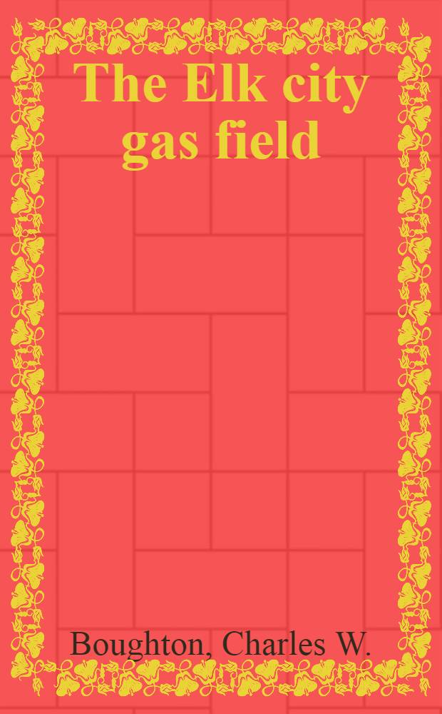 The Elk city gas field : Elk and Montgomery counties, Kansas