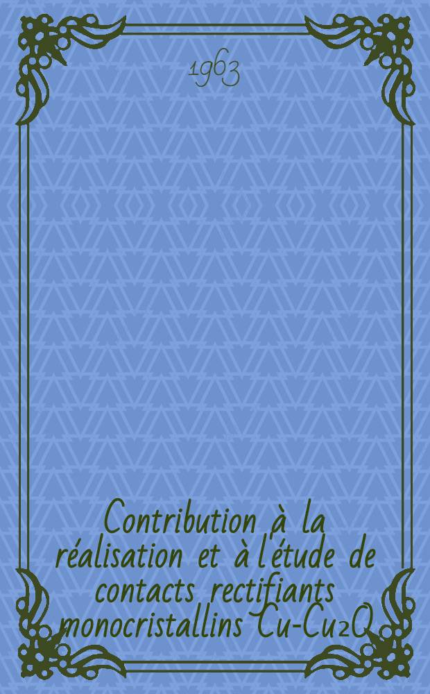 Contribution à la réalisation et à l'étude de contacts rectifiants monocristallins Cu-Cu₂O: 1-re thèse; Propositions données par la Faculté: 2-e thèse: Thèses présentées à la Faculté des sciences de l'Univ. de Lyon / par Josiane Bougnot