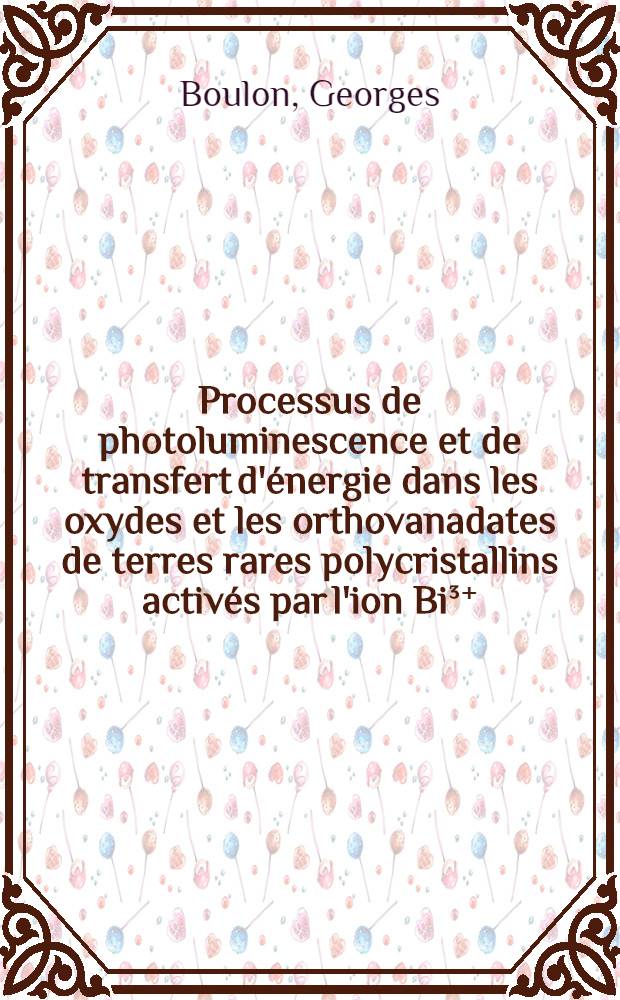 Processus de photoluminescence et de transfert d'énergie dans les oxydes et les orthovanadates de terres rares polycristallins activés par l'ion Bi³⁺ : Thèse prés. à la Fac. des sciences de l'Univ. de Lyon ..
