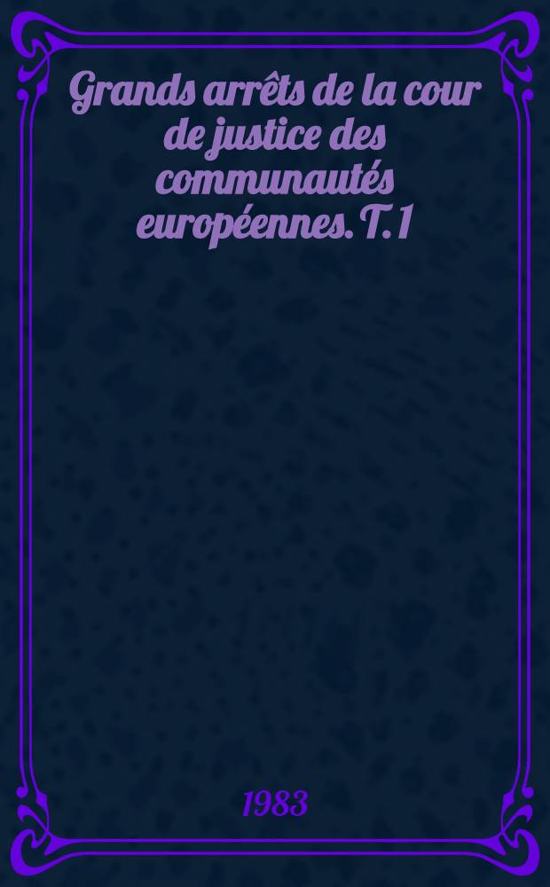 Grands arrêts de la cour de justice des communautés européennes. T. 1 : Caractères généraux du droit communautaire, droit institutionnel, contrôle juridictionnel