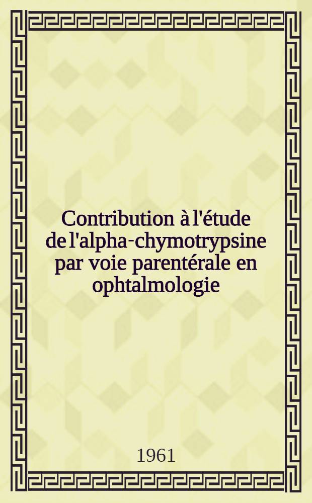 Contribution à l'étude de l'alpha-chymotrypsine par voie parentérale en ophtalmologie : Thèse ..